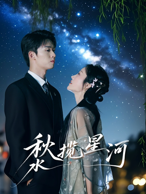 短剧《秋水揽星河》60集短剧全集抢先在线观看