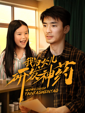 短剧《我为女儿研发神药》65集短剧全集抢先观看无需等待