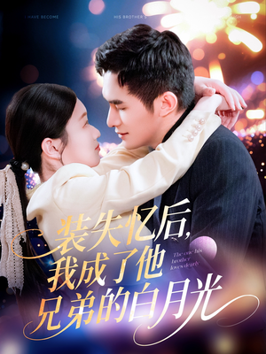 短剧《装失忆后，我成了他兄弟的白月光》100集短剧全集高清在线一口气看完