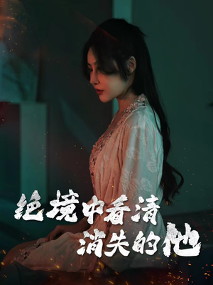 绝境中看清消失的他（31集）好看的短剧电影