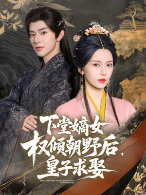 下堂嫡女权倾朝野后，皇子求娶（79集）热门免费短剧推荐