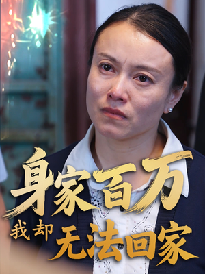 身家百万我却无法回家（30集）短剧持续更新精彩片段不容错过