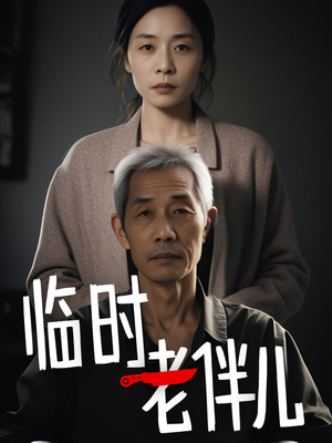 临时老伴儿（53集）红果短剧免费看全局