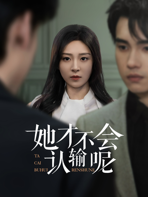 她才不会认输呢（58集）短剧终篇全集限免看