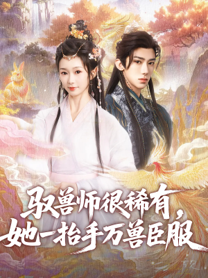 驭兽师很稀有她一抬手万兽臣服（87集）最新热播短剧抢先看