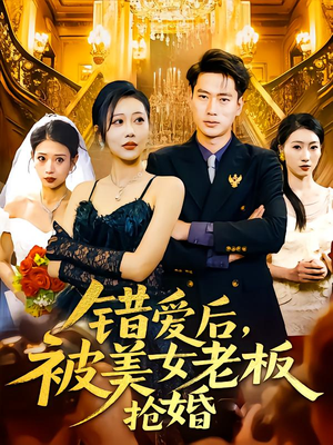 错爱后被美女老板抢婚（80集）短剧全集完整版