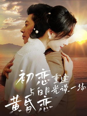 初恋重逢与白月光谈一场黄昏恋（80集）短剧热播中抢先看