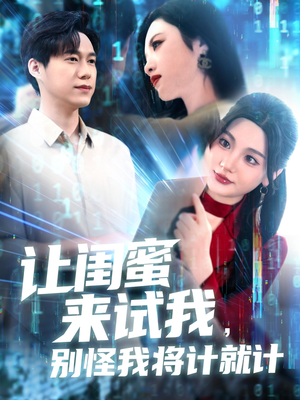 让闺蜜来试我，别怪我将计就计（117集）免费看剧热门短剧
