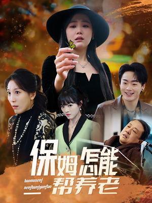 保姆怎能帮养老（31集）热门小说改编短剧