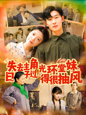 失去主角光环堂妹日子过得很抽风（120集）短剧持续更新精彩片段不容错过