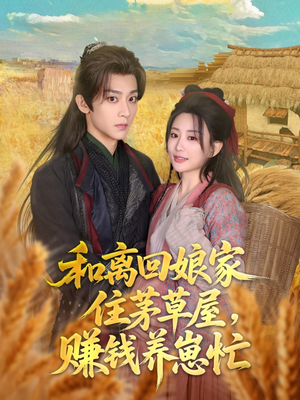 和离回娘家住茅草屋，赚钱养崽忙（88集）在线免费观看排行榜前十短剧