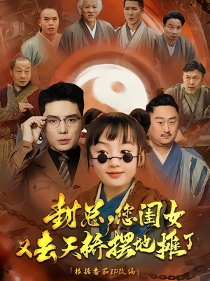 封总您闺女又去天桥摆摊了（62集）好看到停不下来的短剧