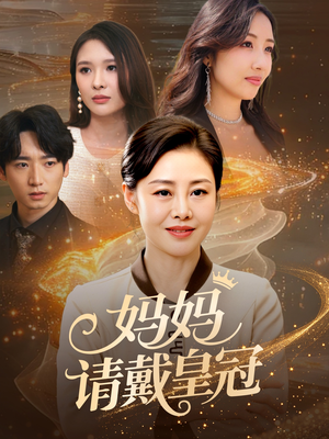 妈妈请戴皇冠（47集）爆火短剧抢先看