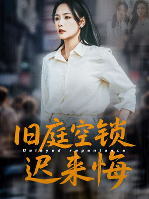 旧庭空锁迟来悔（56集）短剧精彩不容错过