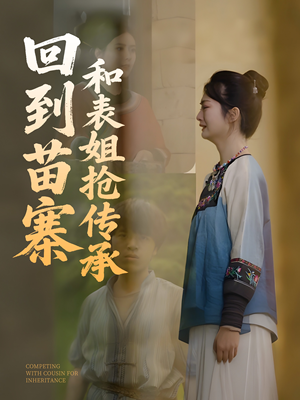 回到苗寨和表姐抢传承（43集）热门短剧又来了