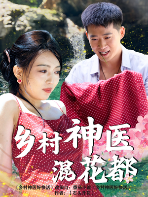 乡村神医混花都（82集）好看的短剧来了