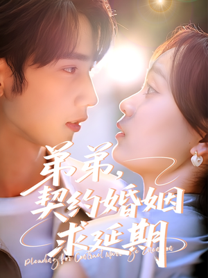 弟弟，契约婚姻求延期（50集）短剧大结局连更全集
