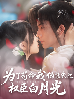 为了苟命我伪装失忆权臣白月光（74集）精彩短剧免费看