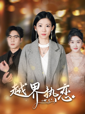 越界热恋（70集）短剧追到爽越看越好看