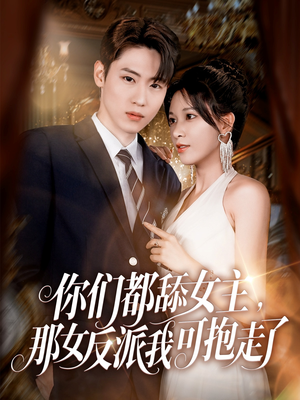 你们都舔女主那女反派我可抱走了（77集）推荐热门短剧全集