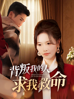 背叛我的人求我救命（55集）热门短剧在线看
