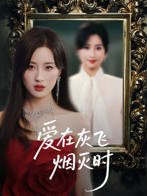爱在灰飞烟灭时（30集）红果短剧免费全集看
