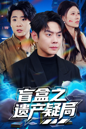 盲盒之遗产疑局（57集）短剧全集在此免费观看