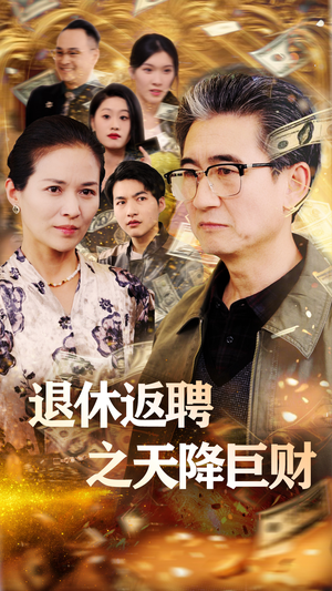 退休返聘之天降巨财（70集）红果短剧app超部短剧免费看