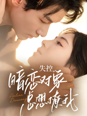 失控暗恋对象总想撩我（73集）最热短剧抢先看