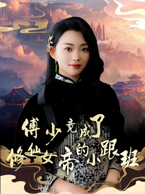 傅少竟成了修仙女帝的小跟班（60集）短剧抢先看全集