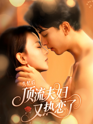 失忆后顶流夫妇又热恋了（57集）更新短剧精彩不断