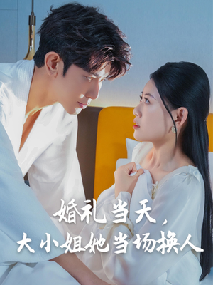 婚礼当天，大小姐她当场换人（30集）海量资源短剧免费看