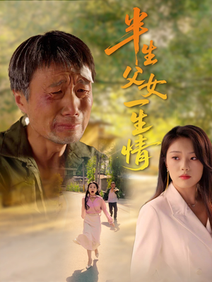 半生父女一生情（45集）热门短剧追到爽