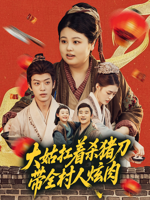 大姑扛着杀猪刀带全村人炫肉（72集）精彩短剧天天看超级热播短剧