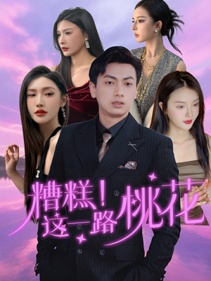 糟糕！这一路桃花（50集）口碑之选短剧免费看