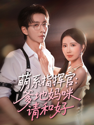 萌系指挥官爹地妈咪请和好（50集）红果短剧免费看后续