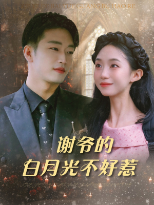 短剧《谢爷的白月光不好惹》61集短剧全集高清MP4格式免费下载观看