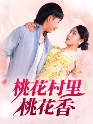 桃花村里桃花香（78集）火热短剧抢先看