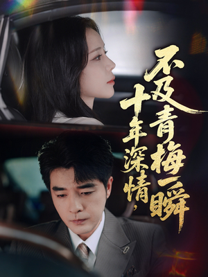 短剧《十年深情不及青梅一瞬》55集短剧全集资源一键解锁观看